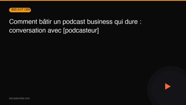 Comment bâtir un podcast business qui dure : conversation avec [podcasteur]